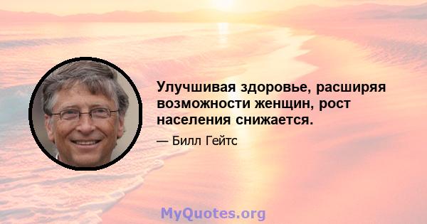 Улучшивая здоровье, расширяя возможности женщин, рост населения снижается.