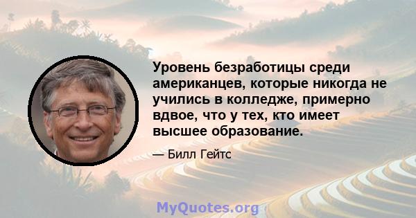 Уровень безработицы среди американцев, которые никогда не учились в колледже, примерно вдвое, что у тех, кто имеет высшее образование.