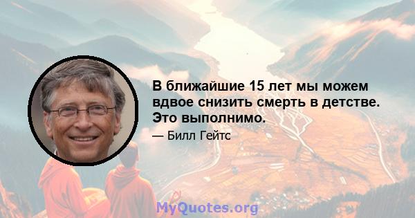 В ближайшие 15 лет мы можем вдвое снизить смерть в детстве. Это выполнимо.