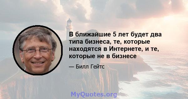 В ближайшие 5 лет будет два типа бизнеса, те, которые находятся в Интернете, и те, которые не в бизнесе