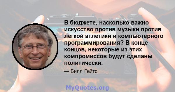 В бюджете, насколько важно искусство против музыки против легкой атлетики и компьютерного программирования? В конце концов, некоторые из этих компромиссов будут сделаны политически.