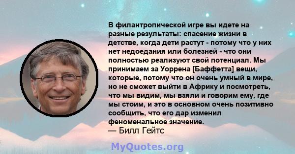 В филантропической игре вы идете на разные результаты: спасение жизни в детстве, когда дети растут - потому что у них нет недоедания или болезней - что они полностью реализуют свой потенциал. Мы принимаем за Уоррена