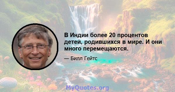 В Индии более 20 процентов детей, родившихся в мире. И они много перемещаются.