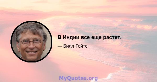 В Индии все еще растет.