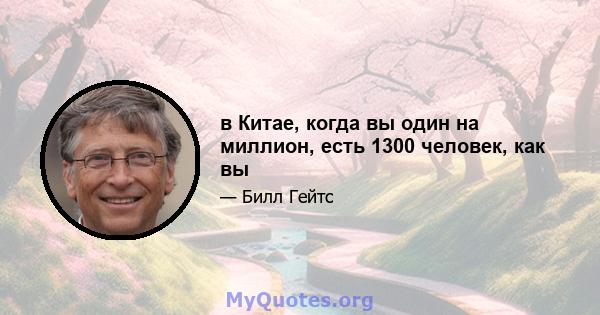 в Китае, когда вы один на миллион, есть 1300 человек, как вы