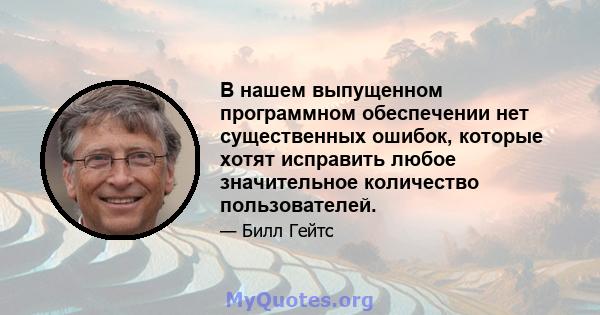 В нашем выпущенном программном обеспечении нет существенных ошибок, которые хотят исправить любое значительное количество пользователей.