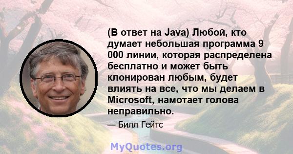 (В ответ на Java) Любой, кто думает небольшая программа 9 000 линии, которая распределена бесплатно и может быть клонирован любым, будет влиять на все, что мы делаем в Microsoft, намотает голова неправильно.