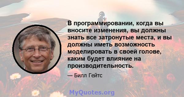 В программировании, когда вы вносите изменения, вы должны знать все затронутые места, и вы должны иметь возможность моделировать в своей голове, каким будет влияние на производительность.