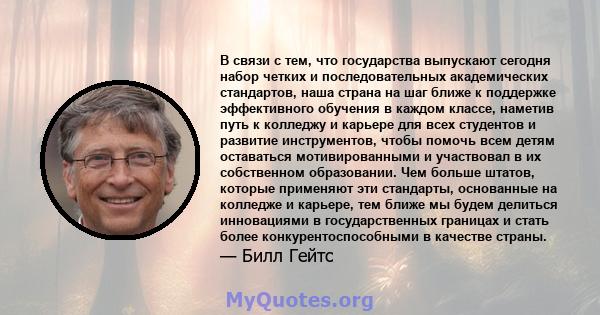 В связи с тем, что государства выпускают сегодня набор четких и последовательных академических стандартов, наша страна на шаг ближе к поддержке эффективного обучения в каждом классе, наметив путь к колледжу и карьере