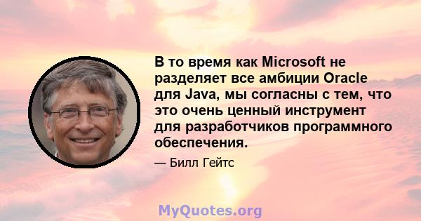 В то время как Microsoft не разделяет все амбиции Oracle для Java, мы согласны с тем, что это очень ценный инструмент для разработчиков программного обеспечения.