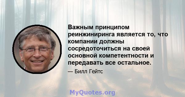 Важным принципом реинжиниринга является то, что компании должны сосредоточиться на своей основной компетентности и передавать все остальное.