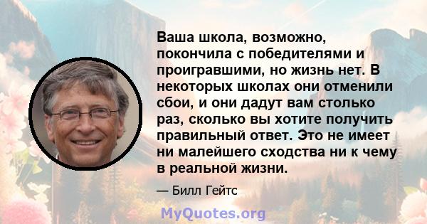 Ваша школа, возможно, покончила с победителями и проигравшими, но жизнь нет. В некоторых школах они отменили сбои, и они дадут вам столько раз, сколько вы хотите получить правильный ответ. Это не имеет ни малейшего