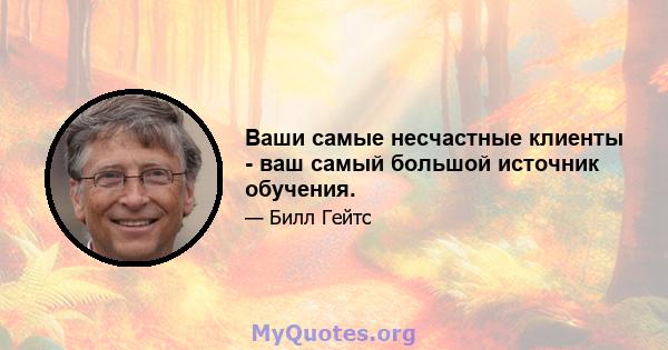 Ваши самые несчастные клиенты - ваш самый большой источник обучения.