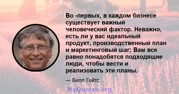 Во -первых, в каждом бизнесе существует важный человеческий фактор. Неважно, есть ли у вас идеальный продукт, производственный план и маркетинговый шаг; Вам все равно понадобятся подходящие люди, чтобы вести и