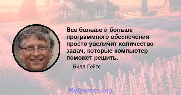 Все больше и больше программного обеспечения просто увеличит количество задач, которые компьютер поможет решить.