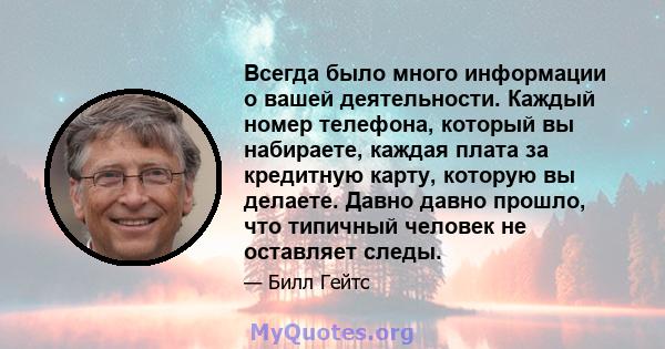 Всегда было много информации о вашей деятельности. Каждый номер телефона, который вы набираете, каждая плата за кредитную карту, которую вы делаете. Давно давно прошло, что типичный человек не оставляет следы.