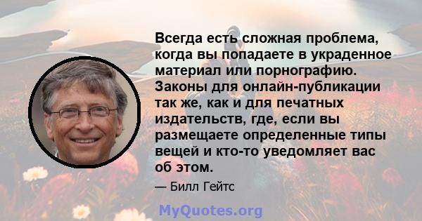 Всегда есть сложная проблема, когда вы попадаете в украденное материал или порнографию. Законы для онлайн-публикации так же, как и для печатных издательств, где, если вы размещаете определенные типы вещей и кто-то