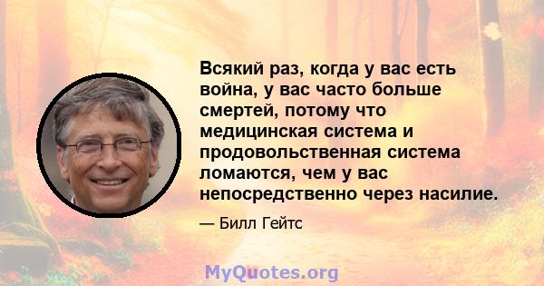 Всякий раз, когда у вас есть война, у вас часто больше смертей, потому что медицинская система и продовольственная система ломаются, чем у вас непосредственно через насилие.