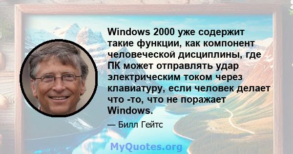 Windows 2000 уже содержит такие функции, как компонент человеческой дисциплины, где ПК может отправлять удар электрическим током через клавиатуру, если человек делает что -то, что не поражает Windows.