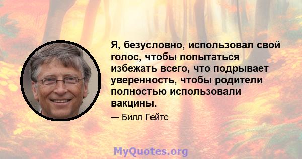 Я, безусловно, использовал свой голос, чтобы попытаться избежать всего, что подрывает уверенность, чтобы родители полностью использовали вакцины.