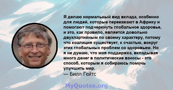 Я делаю нормальный вид вклада, особенно для людей, которые переезжают в Африку и помогают подчеркнуть глобальное здоровье, и это, как правило, является довольно двухпартийным по своему характеру, потому что коалиция