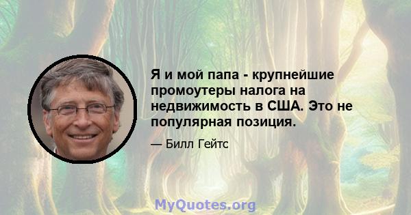 Я и мой папа - крупнейшие промоутеры налога на недвижимость в США. Это не популярная позиция.