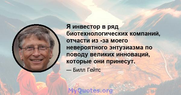 Я инвестор в ряд биотехнологических компаний, отчасти из -за моего невероятного энтузиазма по поводу великих инноваций, которые они принесут.