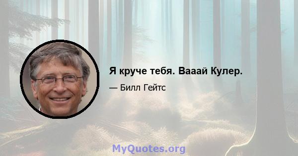 Я круче тебя. Вааай Кулер.