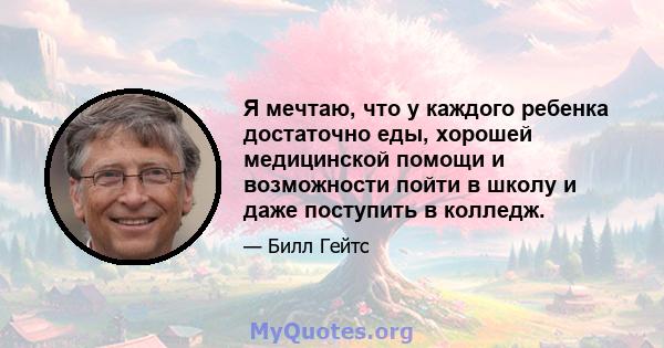 Я мечтаю, что у каждого ребенка достаточно еды, хорошей медицинской помощи и возможности пойти в школу и даже поступить в колледж.