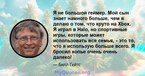 Я не большой геймер. Мой сын знает намного больше, чем я делаю о том, что круто на Xbox. Я играл в Halo, но спортивные игры, которые может использовать вся семья, - это то, что я использую больше всего. Я бросил копье