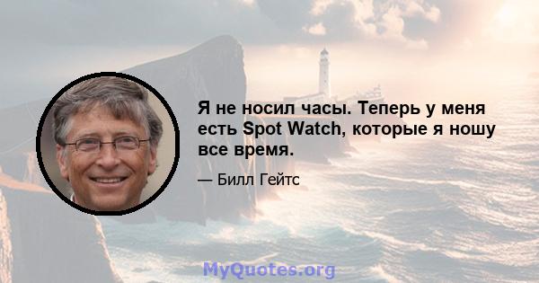 Я не носил часы. Теперь у меня есть Spot Watch, которые я ношу все время.