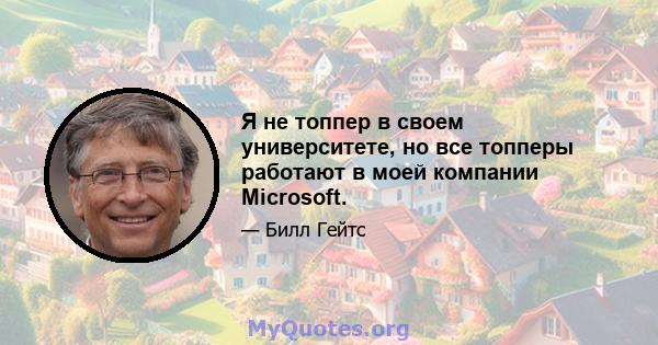 Я не топпер в своем университете, но все топперы работают в моей компании Microsoft.