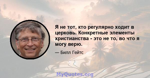 Я не тот, кто регулярно ходит в церковь. Конкретные элементы христианства - это не то, во что я могу верю.