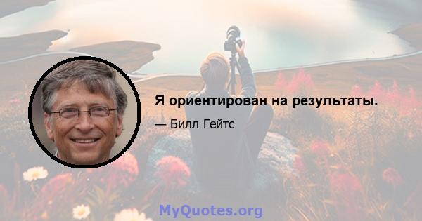 Я ориентирован на результаты.