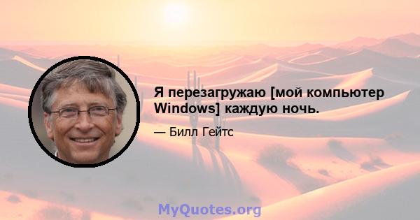 Я перезагружаю [мой компьютер Windows] каждую ночь.