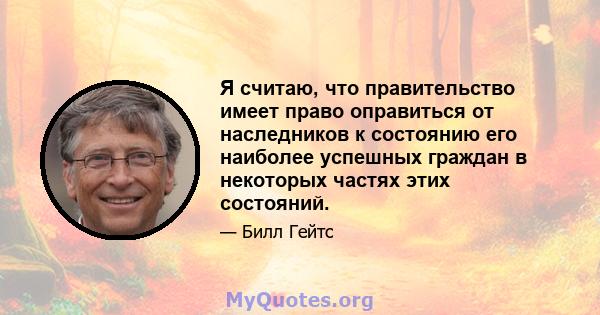 Я считаю, что правительство имеет право оправиться от наследников к состоянию его наиболее успешных граждан в некоторых частях этих состояний.