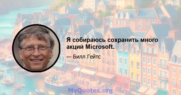 Я собираюсь сохранить много акций Microsoft.