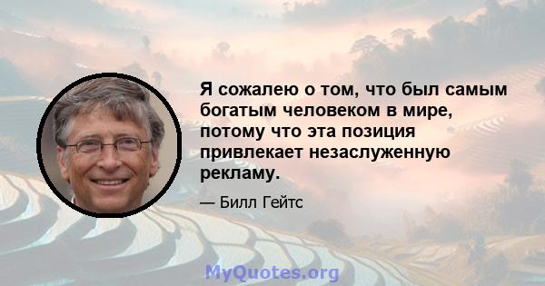 Я сожалею о том, что был самым богатым человеком в мире, потому что эта позиция привлекает незаслуженную рекламу.