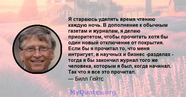 Я стараюсь уделять время чтению каждую ночь. В дополнение к обычным газетам и журналам, я делаю приоритетом, чтобы прочитать хотя бы один новый отключение от покрытия. Если бы я прочитал то, что меня интригует, в