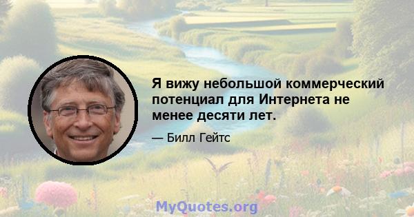 Я вижу небольшой коммерческий потенциал для Интернета не менее десяти лет.