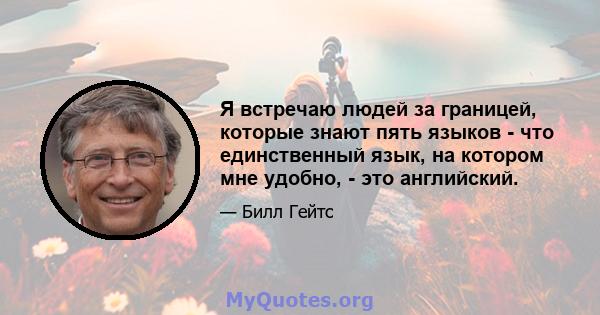 Я встречаю людей за границей, которые знают пять языков - что единственный язык, на котором мне удобно, - это английский.