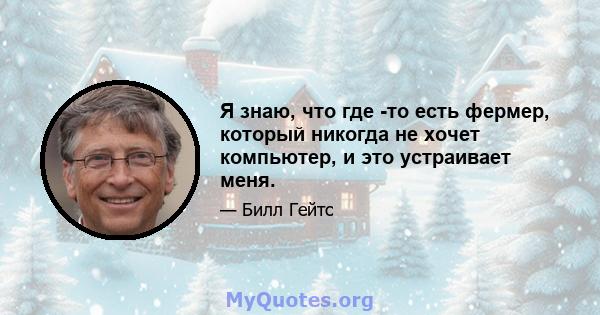 Я знаю, что где -то есть фермер, который никогда не хочет компьютер, и это устраивает меня.