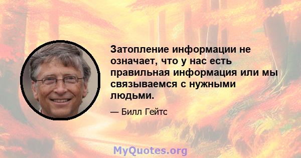 Затопление информации не означает, что у нас есть правильная информация или мы связываемся с нужными людьми.