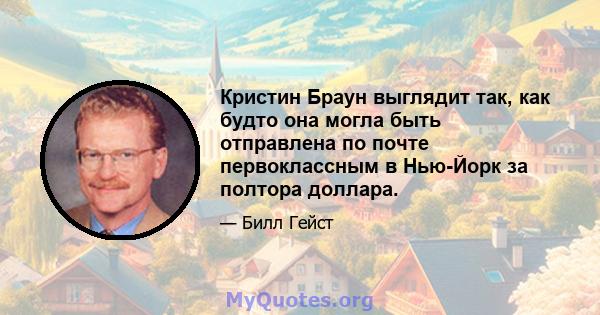 Кристин Браун выглядит так, как будто она могла быть отправлена ​​по почте первоклассным в Нью-Йорк за полтора доллара.