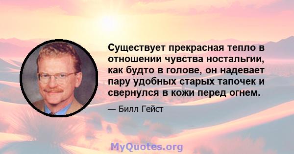 Существует прекрасная тепло в отношении чувства ностальгии, как будто в голове, он надевает пару удобных старых тапочек и свернулся в кожи перед огнем.