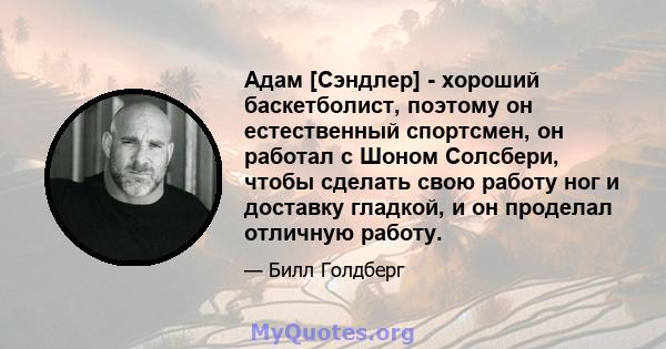 Адам [Сэндлер] - хороший баскетболист, поэтому он естественный спортсмен, он работал с Шоном Солсбери, чтобы сделать свою работу ног и доставку гладкой, и он проделал отличную работу.