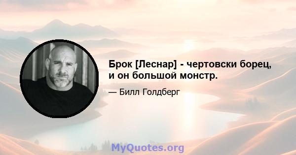 Брок [Леснар] - чертовски борец, и он большой монстр.