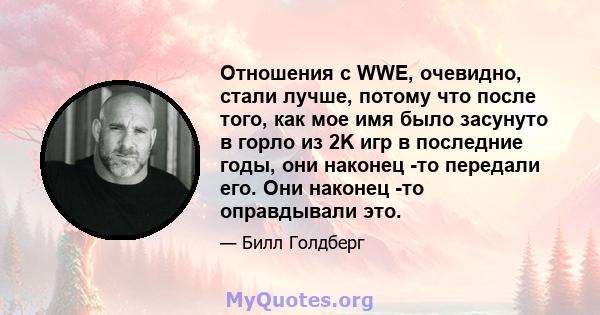 Отношения с WWE, очевидно, стали лучше, потому что после того, как мое имя было засунуто в горло из 2K игр в последние годы, они наконец -то передали его. Они наконец -то оправдывали это.