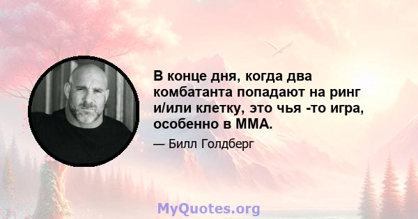 В конце дня, когда два комбатанта попадают на ринг и/или клетку, это чья -то игра, особенно в ММА.