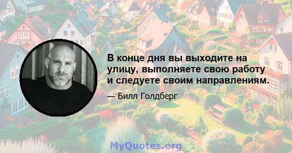 В конце дня вы выходите на улицу, выполняете свою работу и следуете своим направлениям.